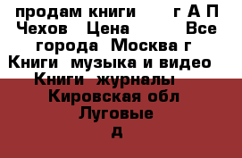 продам книги 1918 г.А.П.Чехов › Цена ­ 600 - Все города, Москва г. Книги, музыка и видео » Книги, журналы   . Кировская обл.,Луговые д.